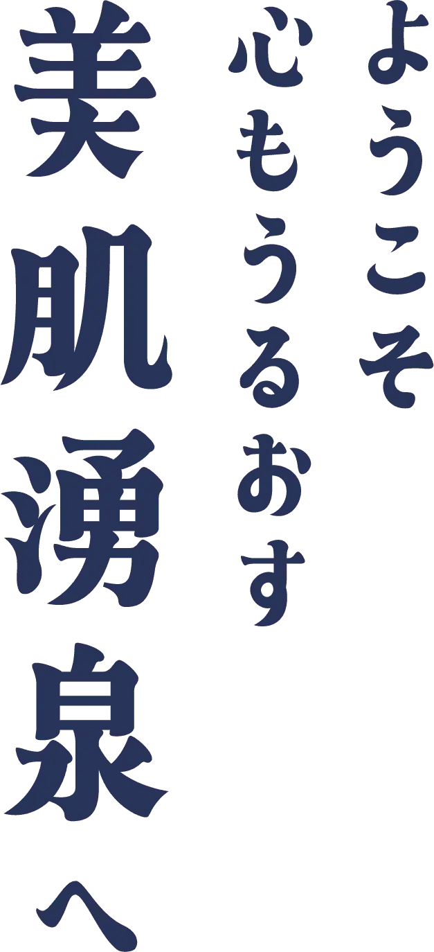 ようこそ心もうるおす美肌温泉へ